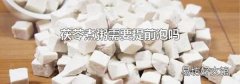 茯苓煮粥需要提前泡吗