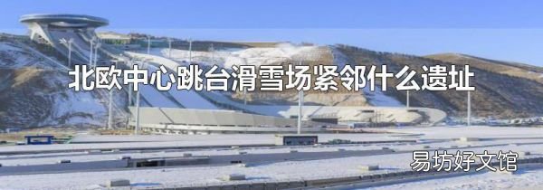 北歐中心跳臺滑雪場緊鄰什么遺址