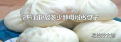 2斤面粉放多少酵母粉做包子