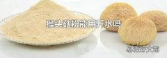 猴頭菇粉能用開水嗎