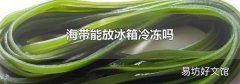 海带能放冰箱冷冻吗