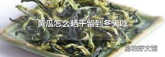 黄瓜怎么晒干留到冬天吃