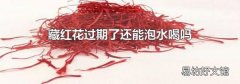 藏红花过期了还能泡水喝吗