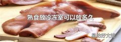 熟食放冷冻室可以放多久