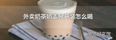 外賣奶茶奶蓋分開裝怎么喝