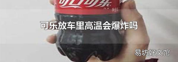 可乐放车里高温会爆炸吗