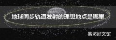地球同步轨道发射的理想地点是哪里