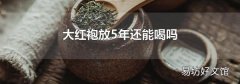 大红袍放5年还能喝吗
