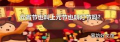 元宵节也叫上元节也叫灯节吗?