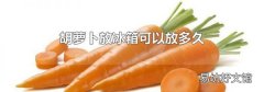 胡蘿卜放冰箱可以放多久