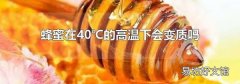 蜂蜜在40℃的高温下会变质吗