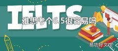 雅思考个6.5很容易吗 雅思考了6.5是什么水平