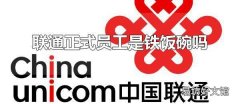 联通正式员工是铁饭碗吗 联通正式员工属于编制内吗