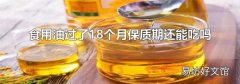 食用油过了18个月保质期还能吃吗
