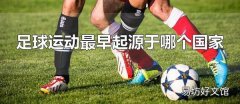足球运动最早起源于哪个国家 足球运动的起源