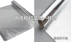 锡纸和铝箔纸一样吗 锡纸和铝箔纸不一样