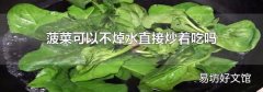 菠菜可以不焯水直接炒着吃吗