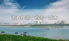 南充在哪个省哪个城市 南充属于四川省的城市