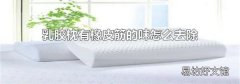 乳膠枕有橡皮筋的味怎么去除