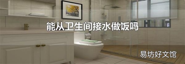 能从卫生间接水做饭吗