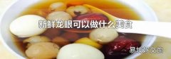 新鮮龍眼可以做什么美食