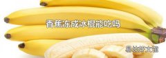 香蕉冻成冰棍能吃吗