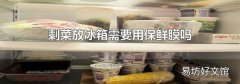 剩菜放冰箱需要用保鲜膜吗