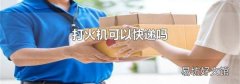 打火机可以快递吗