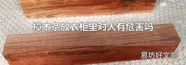 樟木条放衣柜里对人有危害吗