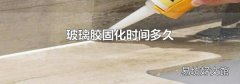 玻璃膠固化時間多久