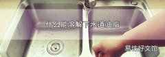 什么能溶解下水道油脂