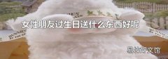 女性朋友过生日送什么东西好呢