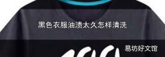 黑色衣服油渍太久怎样清洗