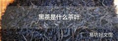 黑茶是什么茶叶