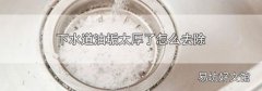 下水道油垢太厚了怎么去除