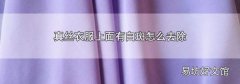 真丝衣服上面有白斑怎么去除