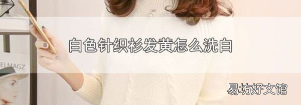 白色针织衫发黄怎么洗白