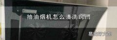 抽油烟机怎么清洗窍门
