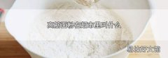 高筋面粉在超市里叫什么
