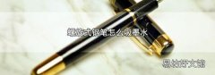 螺旋式钢笔怎么吸墨水