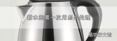 新水壺第一次用怎么處理