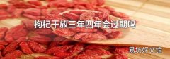 枸杞干放三年四年会过期吗