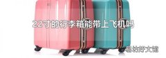 22寸的行李箱能帶上飛機(jī)嗎