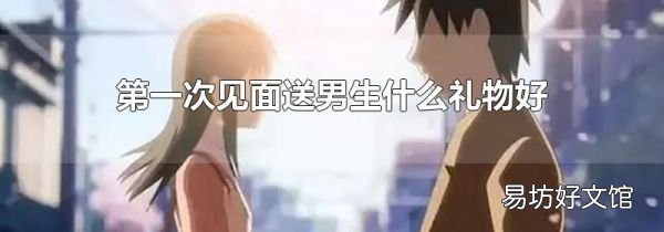 第一次見面送男生什么禮物好