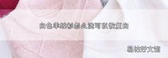 白色羊绒衫怎么洗可以恢复白