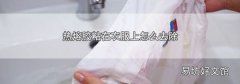 熱熔膠粘在衣服上怎么去除