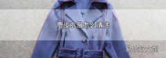麂皮衣服怎么清洗