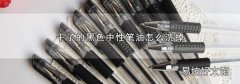 干了的黑色中性筆油怎么洗掉