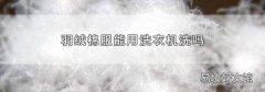 羽绒棉服能用洗衣机洗吗