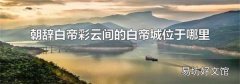 朝辞白帝彩云间的白帝城位于哪里